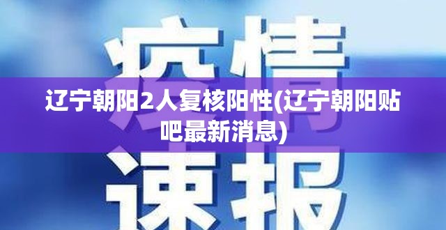 辽宁朝阳2人复核阳性(辽宁朝阳贴吧最新消息) 辽宁朝阳2人复核阳性(辽宁朝阳贴吧最新消息)