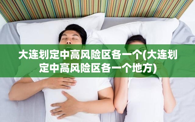 大连划定中高风险区各一个(大连划定中高风险区各一个地方)