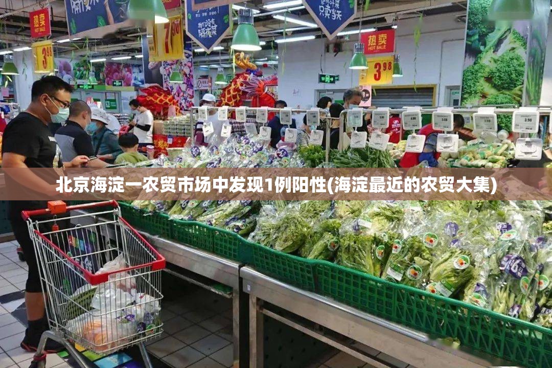 北京海淀一农贸市场中发现1例阳性(海淀最近的农贸大集) 北京海淀一农贸市场中发现1例阳性(海淀最近的农贸大集)