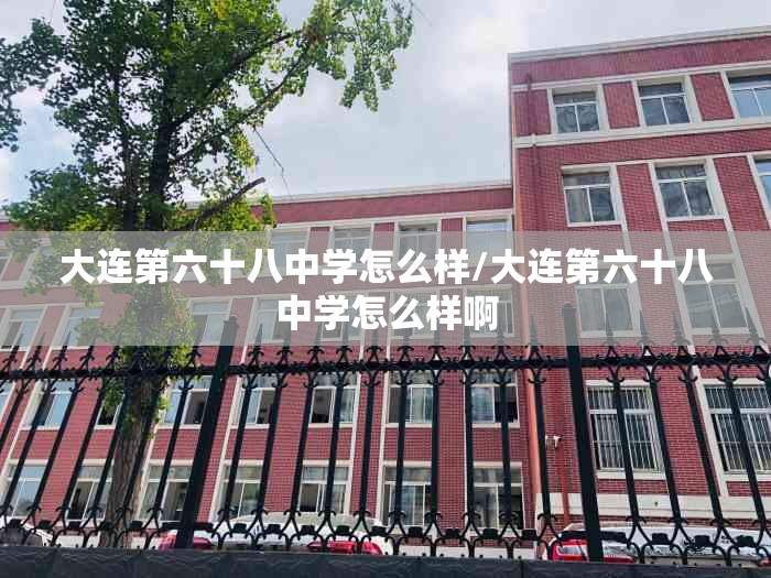 大连第六十八中学怎么样/大连第六十八中学怎么样啊 大连第六十八中学怎么样/大连第六十八中学怎么样啊