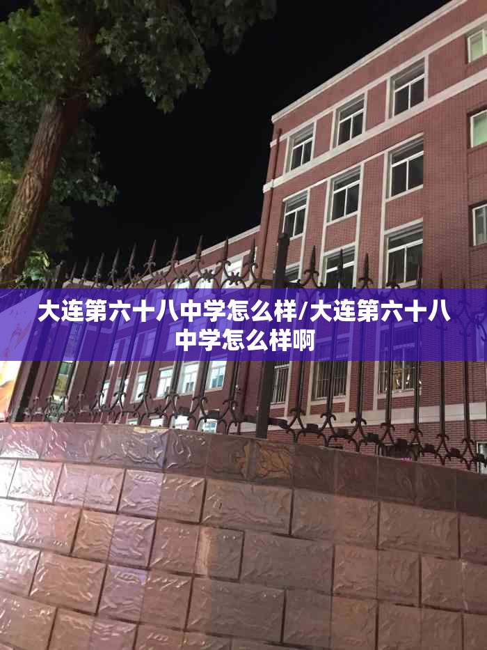 大连第六十八中学怎么样/大连第六十八中学怎么样啊