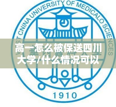 高一怎么被保送四川大学/什么情况可以保送川大 高一怎么被保送四川大学/什么情况可以保送川大