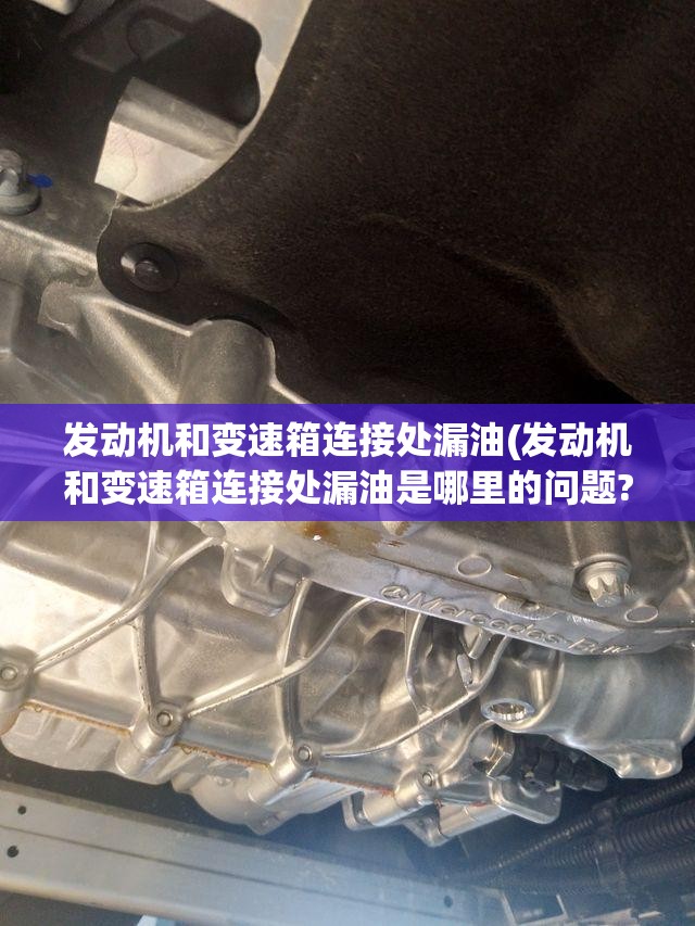 发动机和变速箱连接处漏油(发动机和变速箱连接处漏油是哪里的问题?)