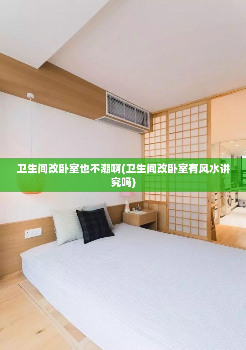 卫生间改卧室也不潮啊(卫生间改卧室有风水讲究吗)