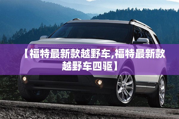 【福特最新款越野车,福特最新款越野车四驱】