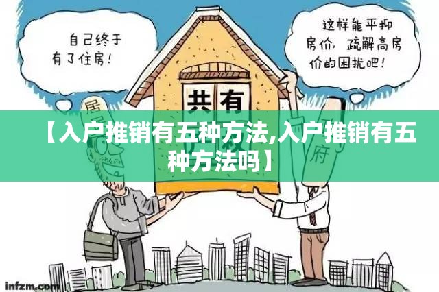 【入户推销有五种方法,入户推销有五种方法吗】 【入户推销有五种方法,入户推销有五种方法吗】