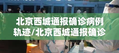 北京西城通报确诊病例轨迹/北京西城通报确诊病例轨迹最新
