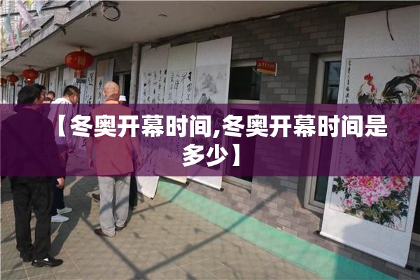 【冬奥开幕时间,冬奥开幕时间是多少】
