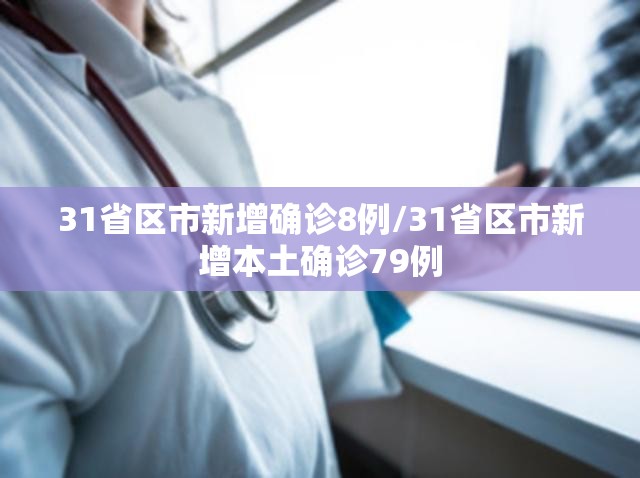 31省区市新增确诊8例/31省区市新增本土确诊79例 31省区市新增确诊8例/31省区市新增本土确诊79例
