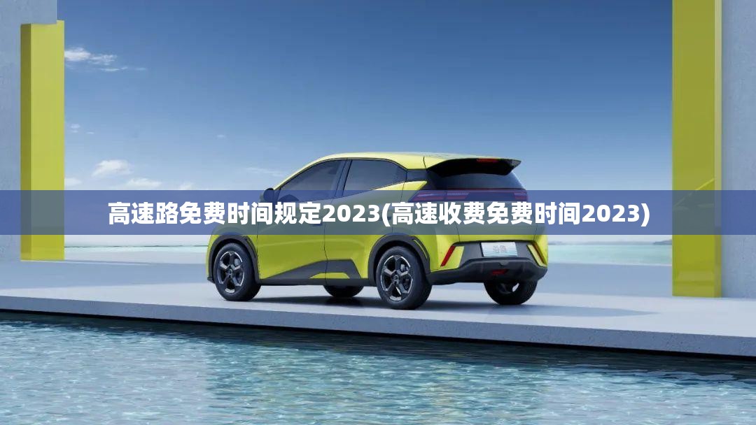 高速路免费时间规定2023(高速收费免费时间2023) 高速路免费时间规定2023(高速收费免费时间2023)