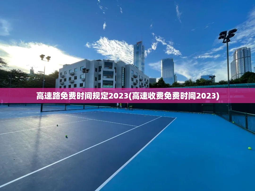 高速路免费时间规定2023(高速收费免费时间2023) 高速路免费时间规定2023(高速收费免费时间2023)