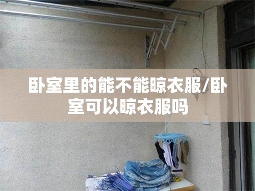 卧室里的能不能晾衣服/卧室可以晾衣服吗