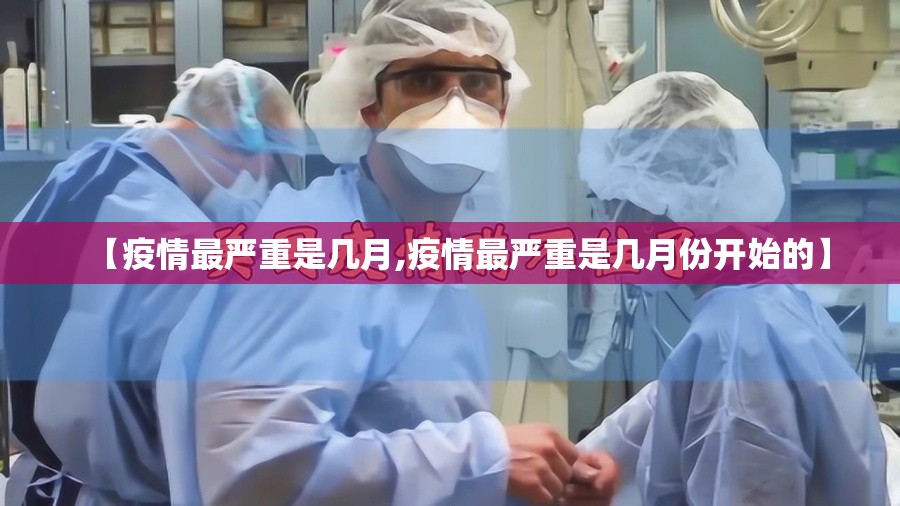 【疫情最严重是几月,疫情最严重是几月份开始的】