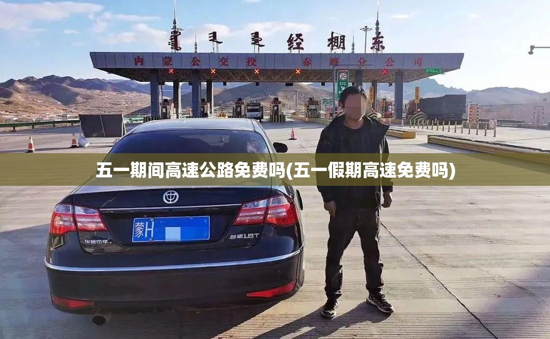 五一期间高速公路免费吗(五一假期高速免费吗) 五一期间高速公路免费吗(五一假期高速免费吗)
