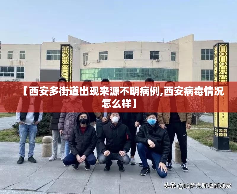 【西安多街道出现来源不明病例,西安病毒情况怎么样】 【西安多街道出现来源不明病例,西安病毒情况怎么样】
