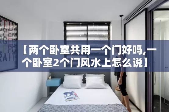 【两个卧室共用一个门好吗,一个卧室2个门风水上怎么说】 【两个卧室共用一个门好吗,一个卧室2个门风水上怎么说】