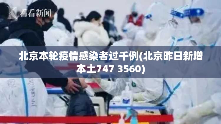 北京本轮疫情感染者过千例(北京昨日新增本土747 3560) 北京本轮疫情感染者过千例(北京昨日新增本土747 3560)