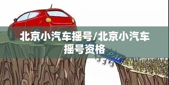 北京小汽车摇号/北京小汽车摇号资格