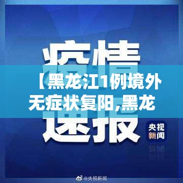 【黑龙江1例境外无症状复阳,黑龙江新冠病最新消息】