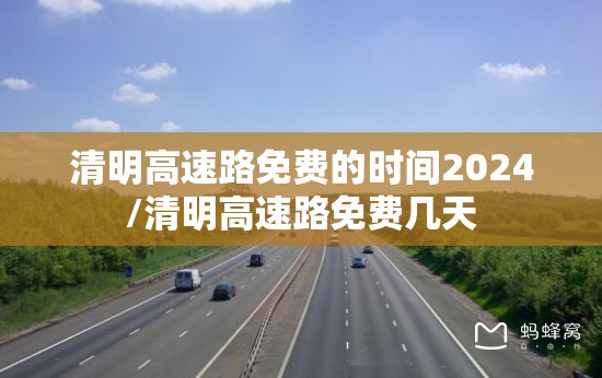 清明高速路免费的时间2024/清明高速路免费几天