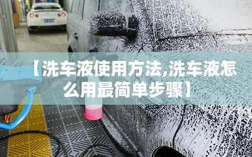 【洗车液使用方法,洗车液怎么用最简单步骤】