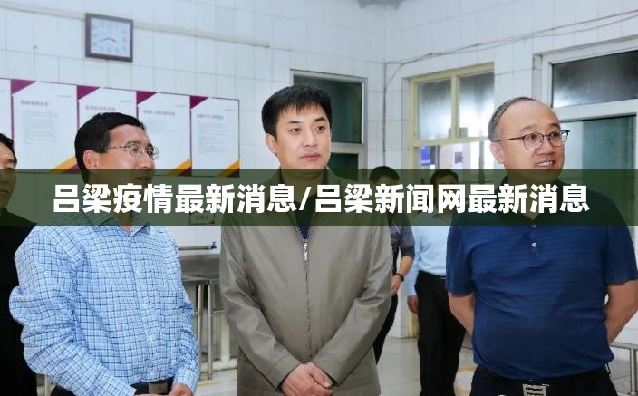 吕梁疫情最新消息/吕梁新闻网最新消息 吕梁疫情最新消息/吕梁新闻网最新消息