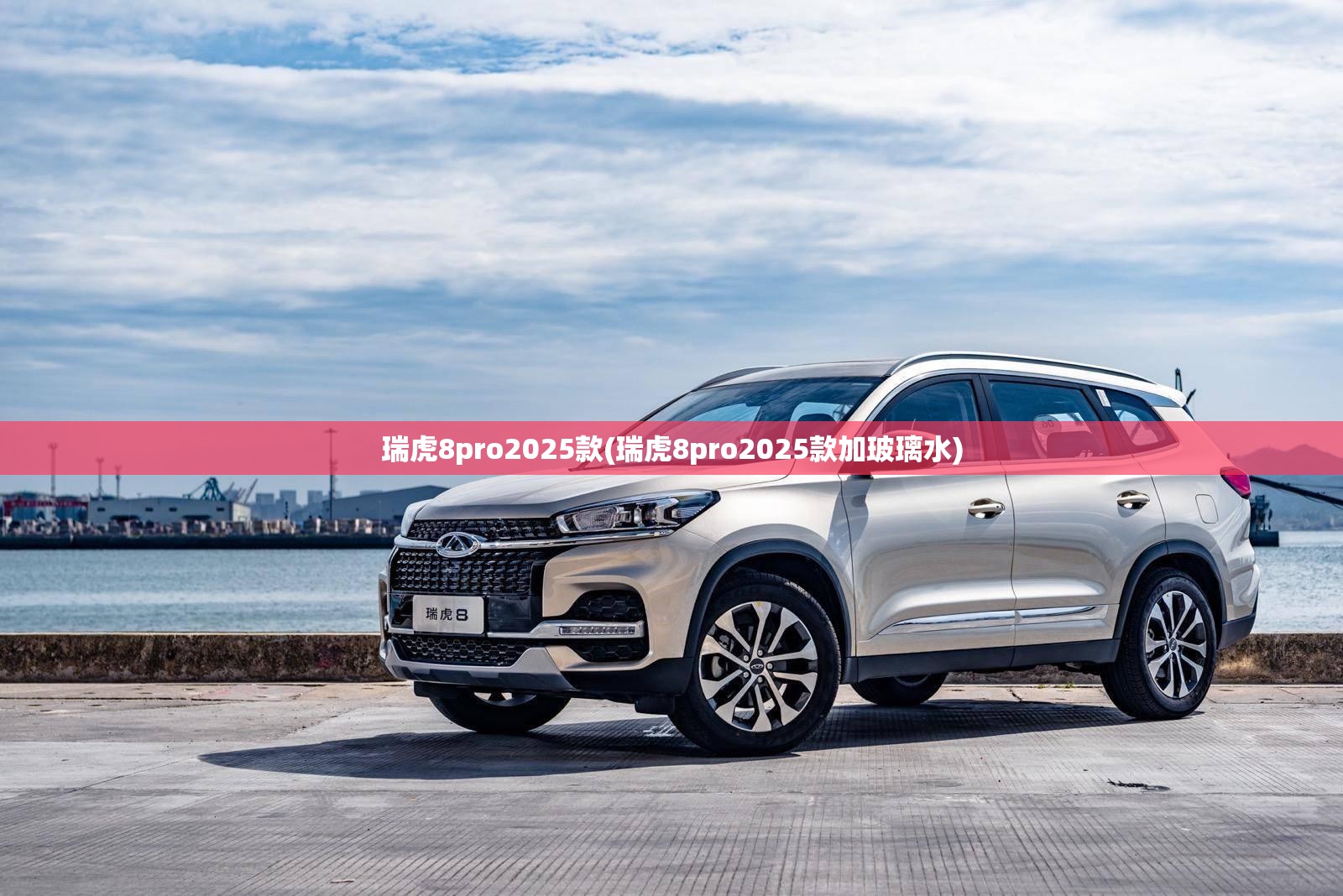 瑞虎8pro2025款(瑞虎8pro2025款加玻璃水)