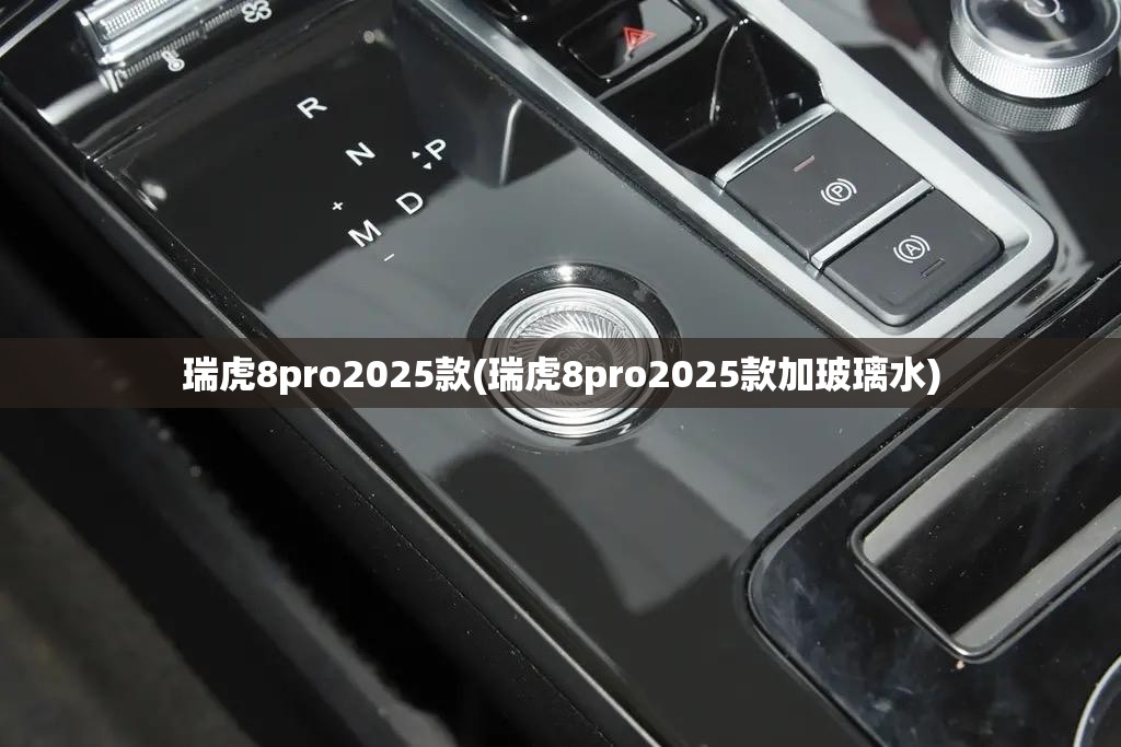 瑞虎8pro2025款(瑞虎8pro2025款加玻璃水)