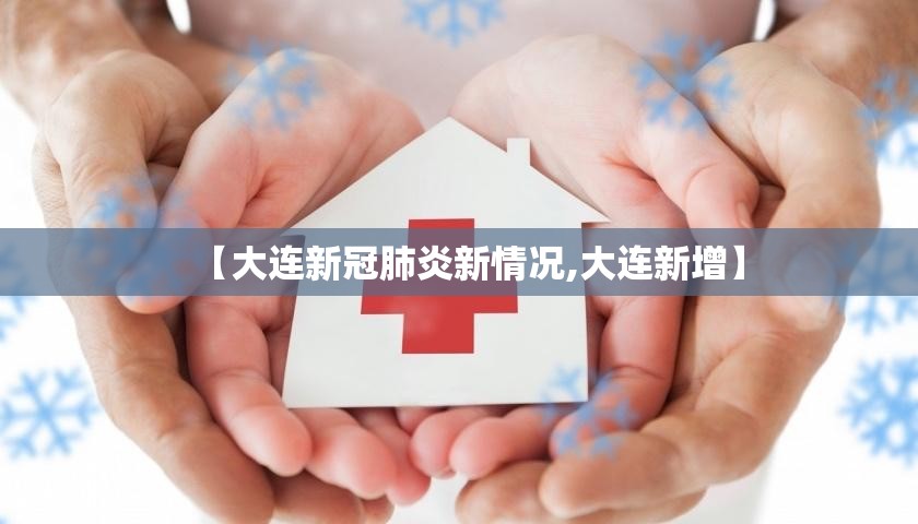 【大连新冠肺炎新情况,大连新增】