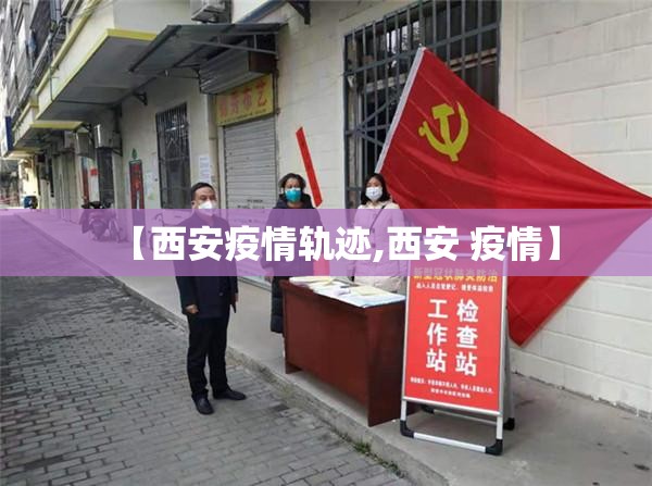 【西安疫情轨迹,西安 疫情】