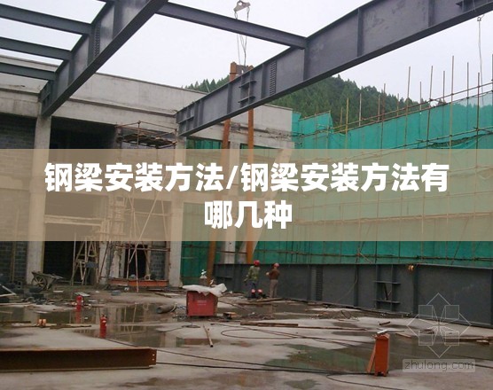 钢梁安装方法/钢梁安装方法有哪几种