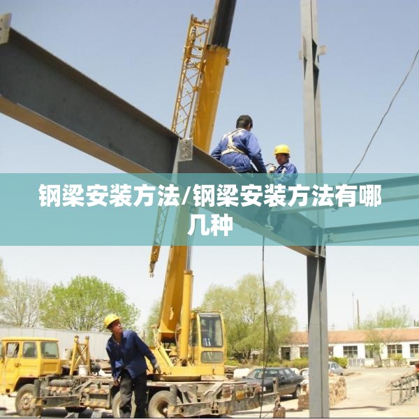 钢梁安装方法/钢梁安装方法有哪几种