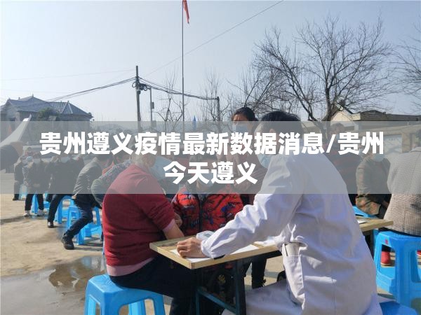 贵州遵义疫情最新数据消息/贵州今天遵义 贵州遵义疫情最新数据消息/贵州今天遵义