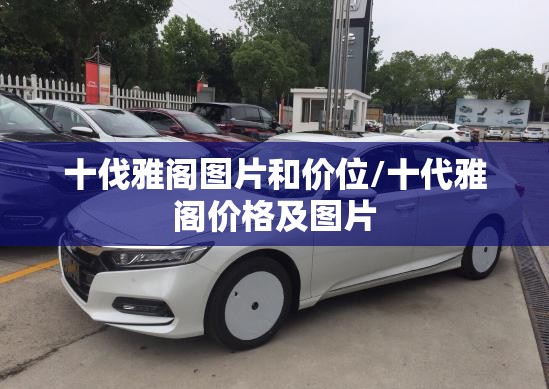 十伐雅阁图片和价位/十代雅阁价格及图片 十伐雅阁图片和价位/十代雅阁价格及图片