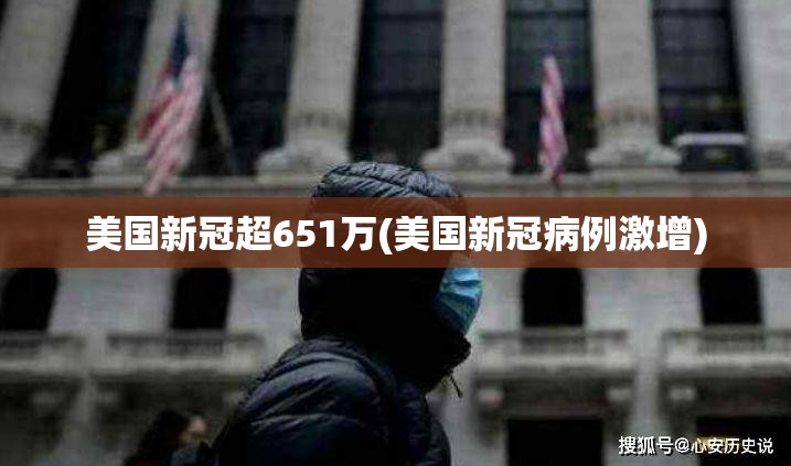 美国新冠超651万(美国新冠病例激增) 美国新冠超651万(美国新冠病例激增)