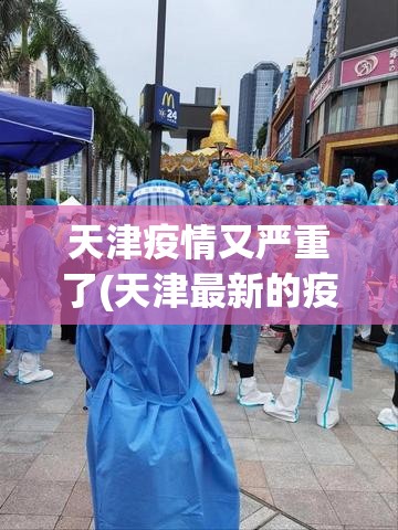 天津疫情又严重了(天津最新的疫情报告) 天津疫情又严重了(天津最新的疫情报告)
