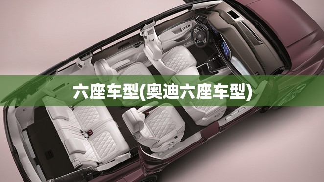六座车型(奥迪六座车型) 六座车型(奥迪六座车型)