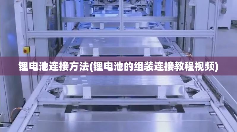 锂电池连接方法(锂电池的组装连接教程视频) 锂电池连接方法(锂电池的组装连接教程视频)