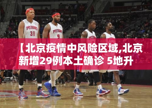 【北京疫情中风险区域,北京新增29例本土确诊 5地升中风险】 【北京疫情中风险区域,北京新增29例本土确诊 5地升中风险】