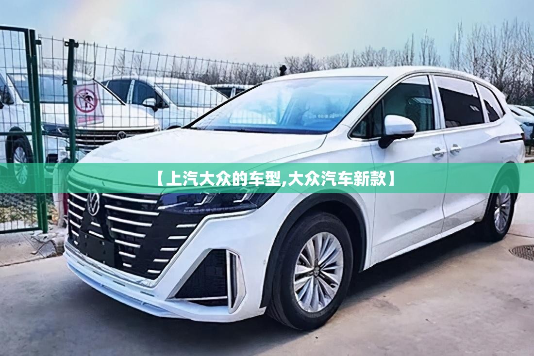 【上汽大众的车型,大众汽车新款】 【上汽大众的车型,大众汽车新款】