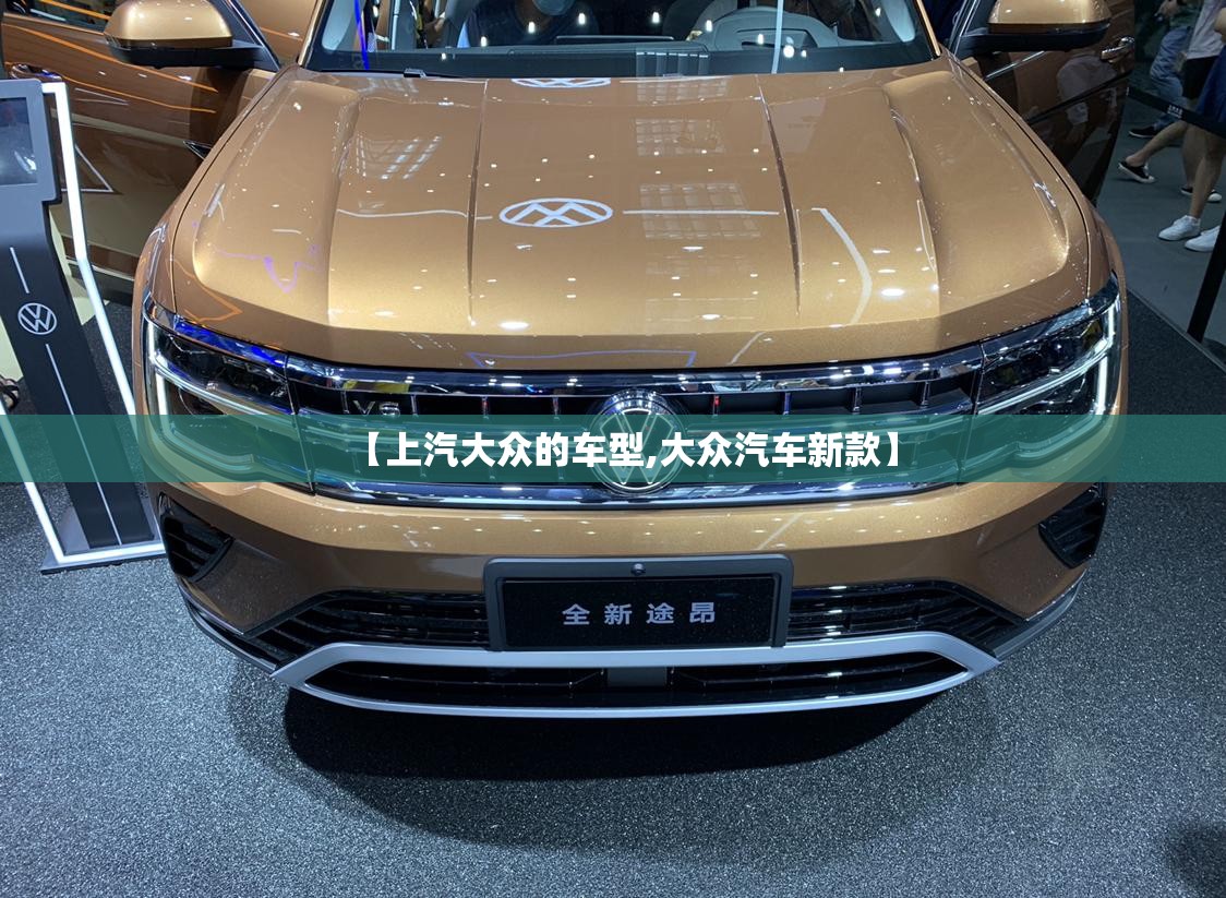 【上汽大众的车型,大众汽车新款】 【上汽大众的车型,大众汽车新款】