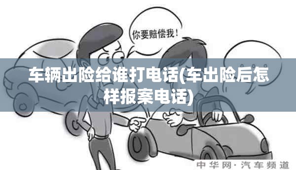 车辆出险给谁打电话(车出险后怎样报案电话) 车辆出险给谁打电话(车出险后怎样报案电话)