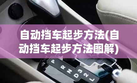 自动挡车起步方法(自动挡车起步方法图解) 自动挡车起步方法(自动挡车起步方法图解)
