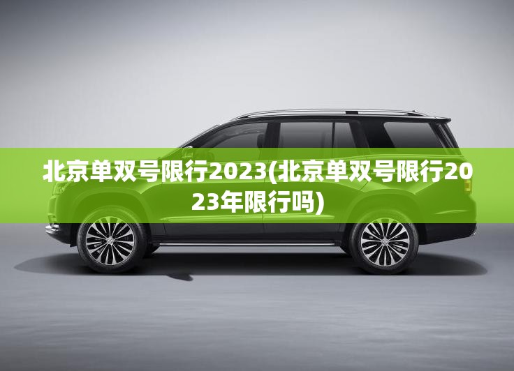 北京单双号限行2023(北京单双号限行2023年限行吗) 北京单双号限行2023(北京单双号限行2023年限行吗)