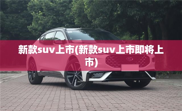 新款suv上市(新款suv上市即将上市)