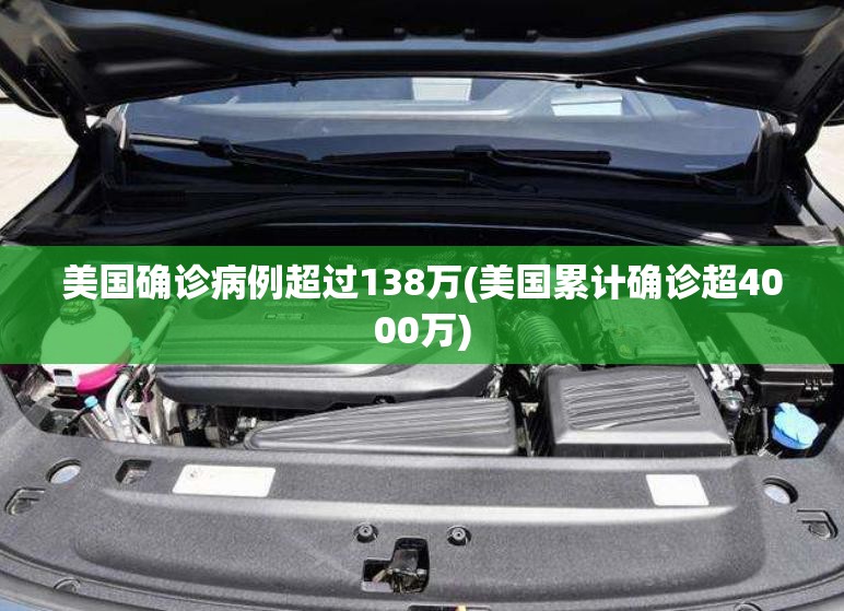 美国确诊病例超过138万(美国累计确诊超4000万) 美国确诊病例超过138万(美国累计确诊超4000万)