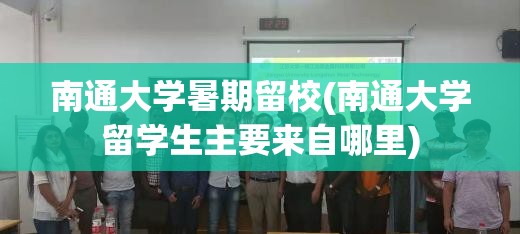 南通大学暑期留校(南通大学留学生主要来自哪里)