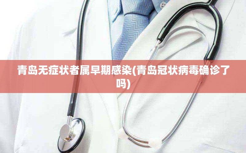青岛无症状者属早期感染(青岛冠状病毒确诊了吗)