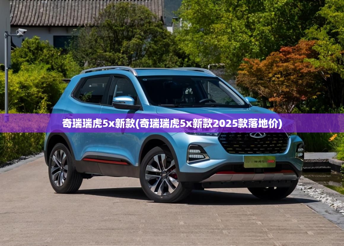 奇瑞瑞虎5x新款(奇瑞瑞虎5x新款2025款落地价)
