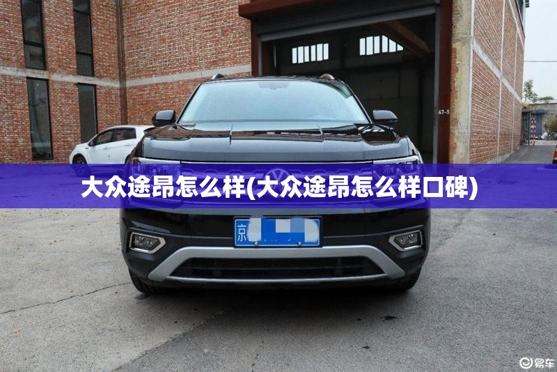 大众途昂怎么样(大众途昂怎么样口碑)